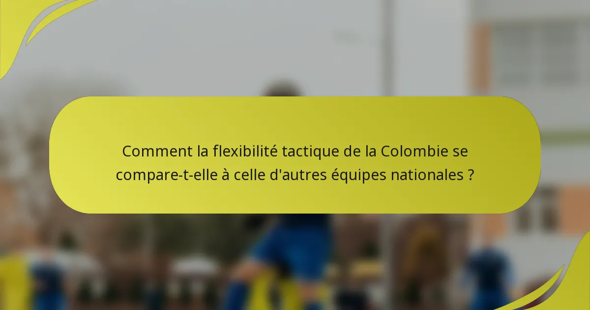 Comment la flexibilité tactique de la Colombie se compare-t-elle à celle d'autres équipes nationales ?