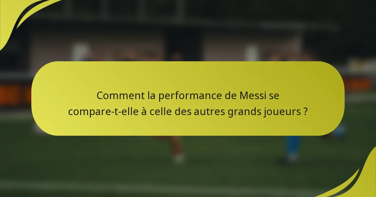 Comment la performance de Messi se compare-t-elle à celle des autres grands joueurs ?