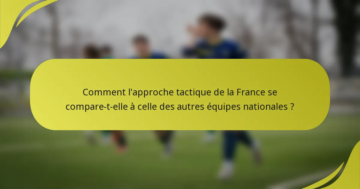 Comment l'approche tactique de la France se compare-t-elle à celle des autres équipes nationales ?