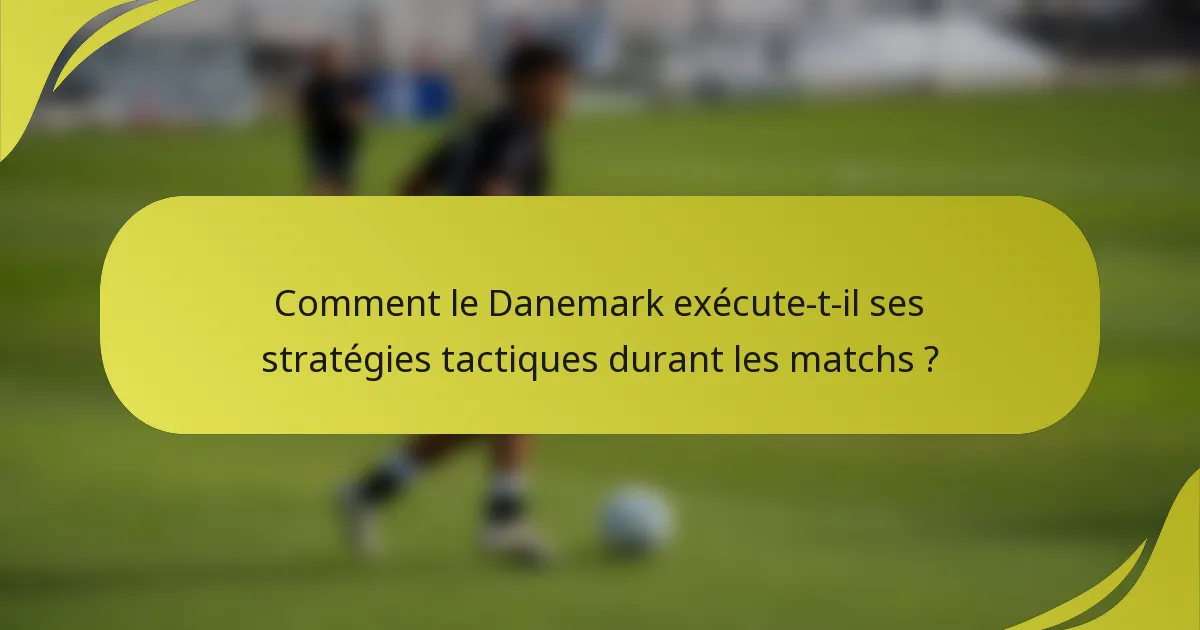 Comment le Danemark exécute-t-il ses stratégies tactiques durant les matchs ?