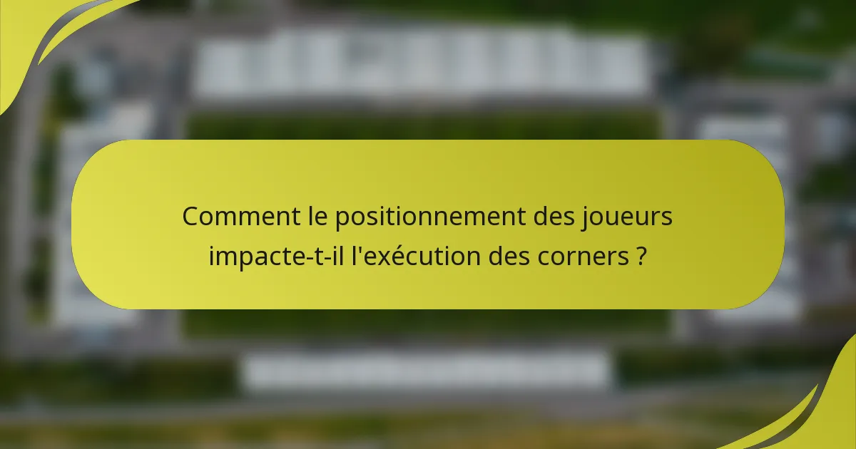 Comment le positionnement des joueurs impacte-t-il l'exécution des corners ?