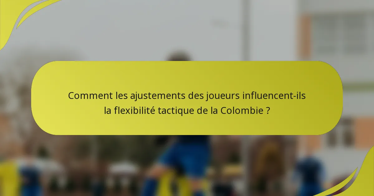 Comment les ajustements des joueurs influencent-ils la flexibilité tactique de la Colombie ?