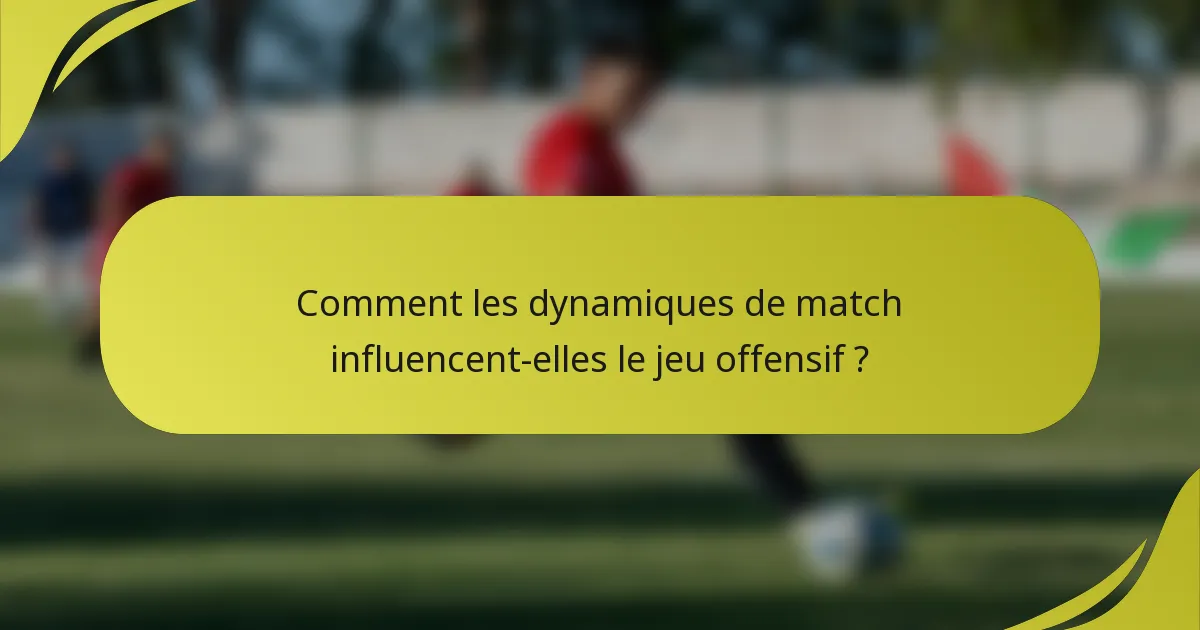 Comment les dynamiques de match influencent-elles le jeu offensif ?