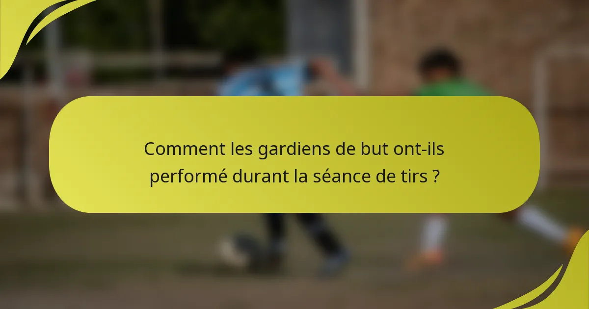 Comment les gardiens de but ont-ils performé durant la séance de tirs ?