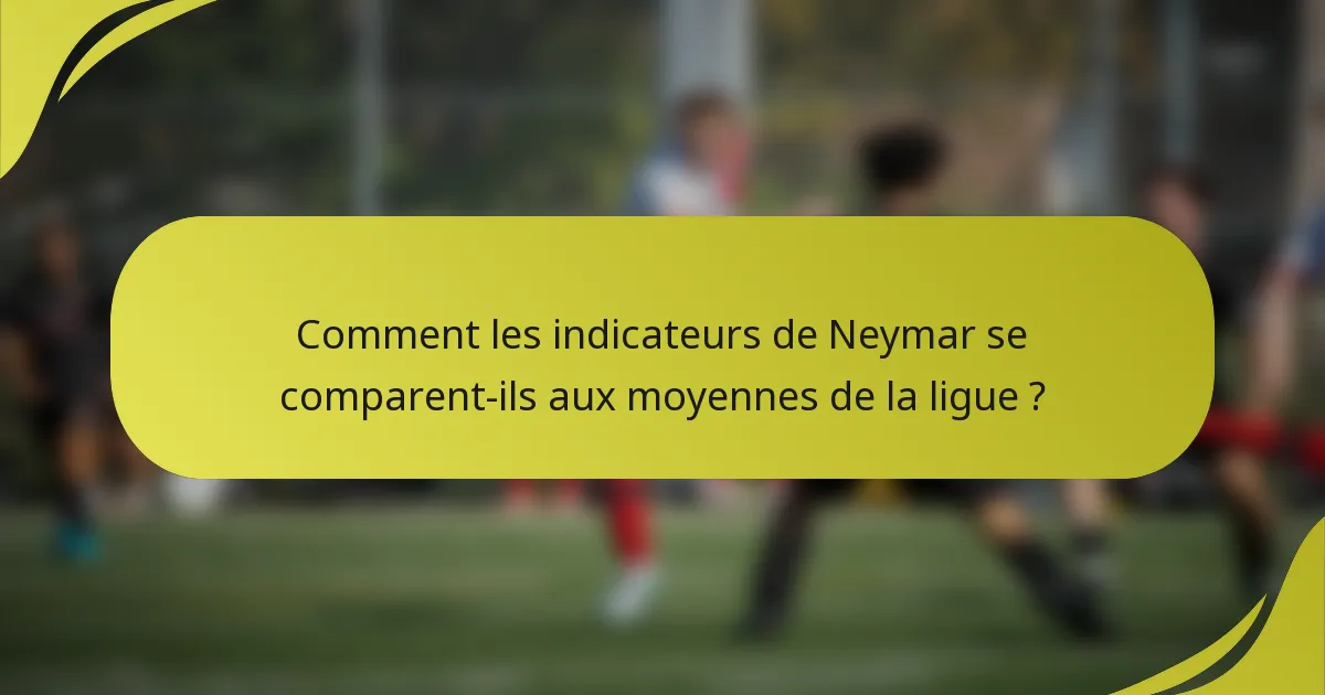 Comment les indicateurs de Neymar se comparent-ils aux moyennes de la ligue ?