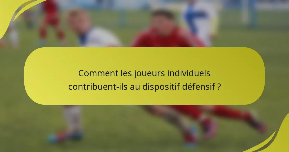 Comment les joueurs individuels contribuent-ils au dispositif défensif ?