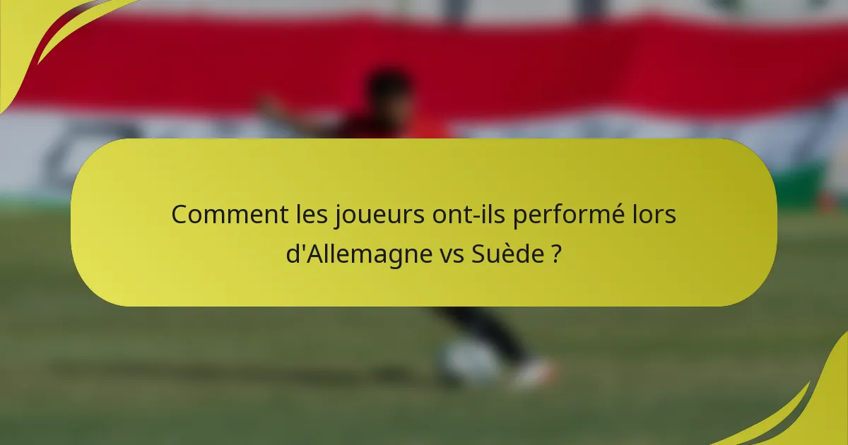 Comment les joueurs ont-ils performé lors d'Allemagne vs Suède ?