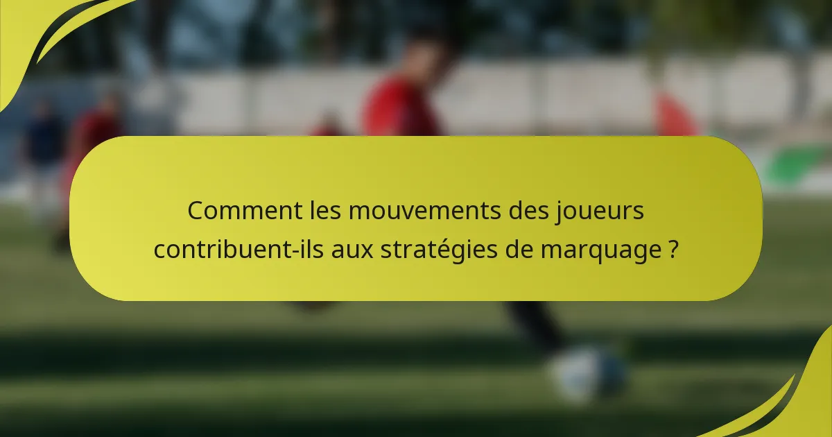 Comment les mouvements des joueurs contribuent-ils aux stratégies de marquage ?