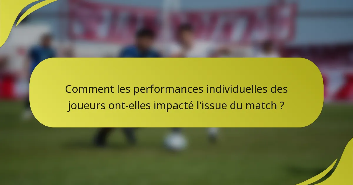 Comment les performances individuelles des joueurs ont-elles impacté l'issue du match ?