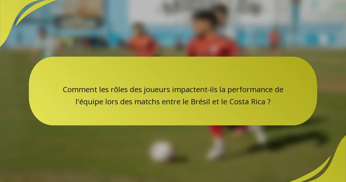 Comment les rôles des joueurs impactent-ils la performance de l'équipe lors des matchs entre le Brésil et le Costa Rica ?
