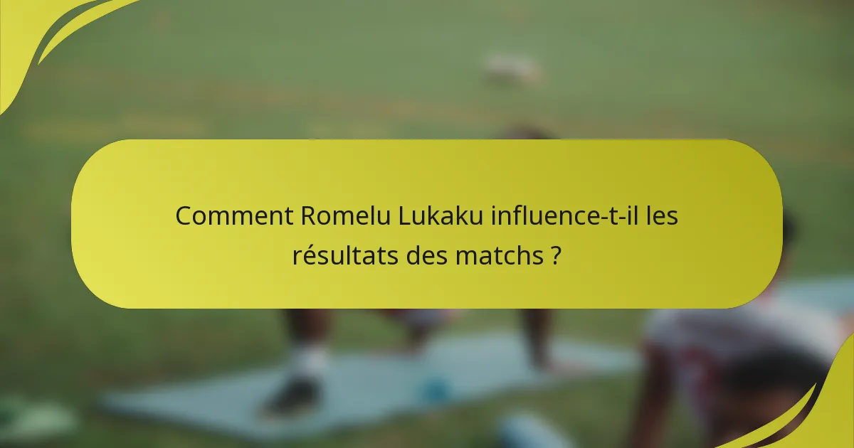 Comment Romelu Lukaku influence-t-il les résultats des matchs ?