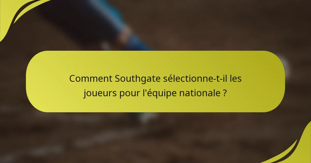 Comment Southgate sélectionne-t-il les joueurs pour l'équipe nationale ?