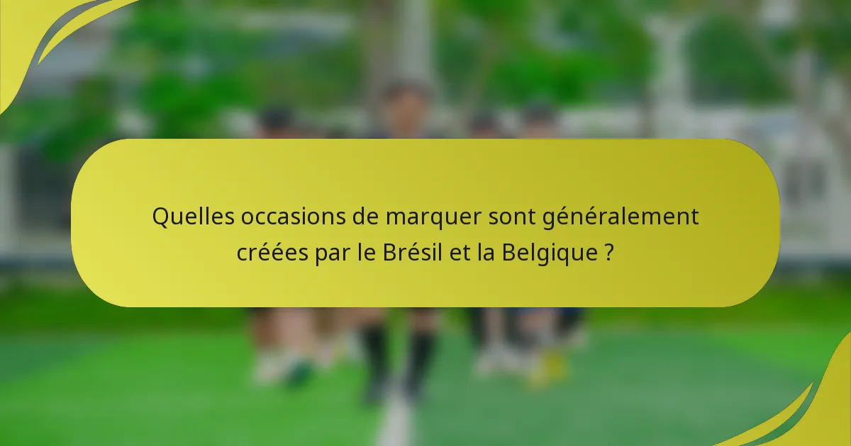 Quelles occasions de marquer sont généralement créées par le Brésil et la Belgique ?