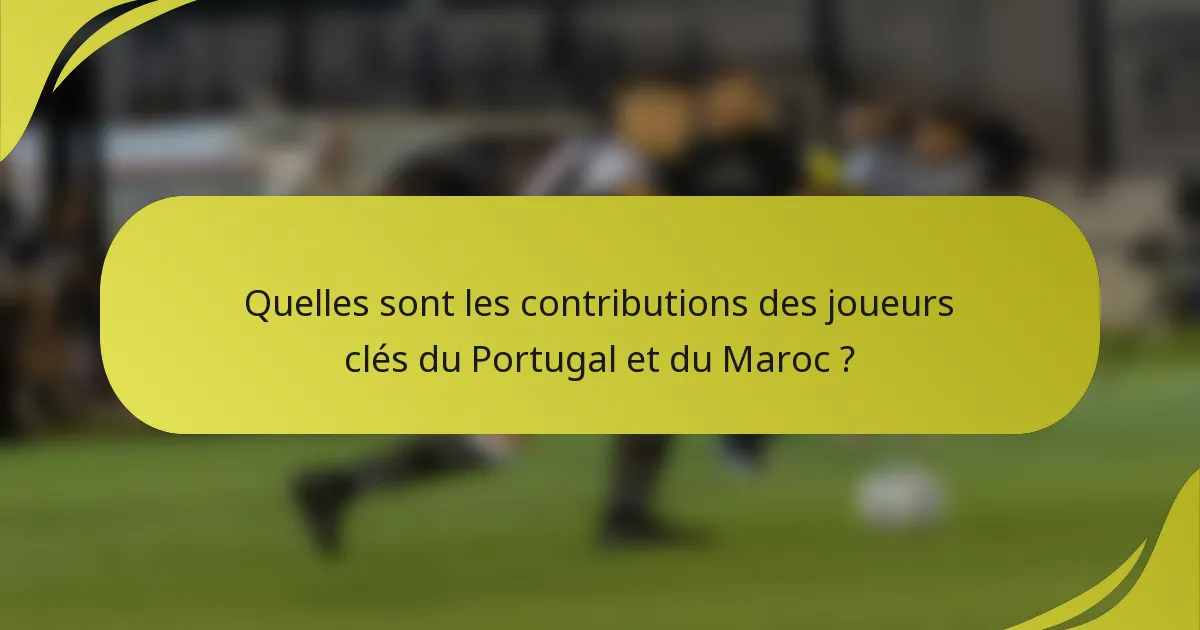 Quelles sont les contributions des joueurs clés du Portugal et du Maroc ?