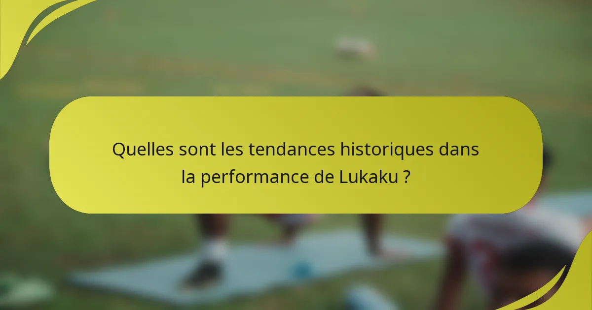Quelles sont les tendances historiques dans la performance de Lukaku ?