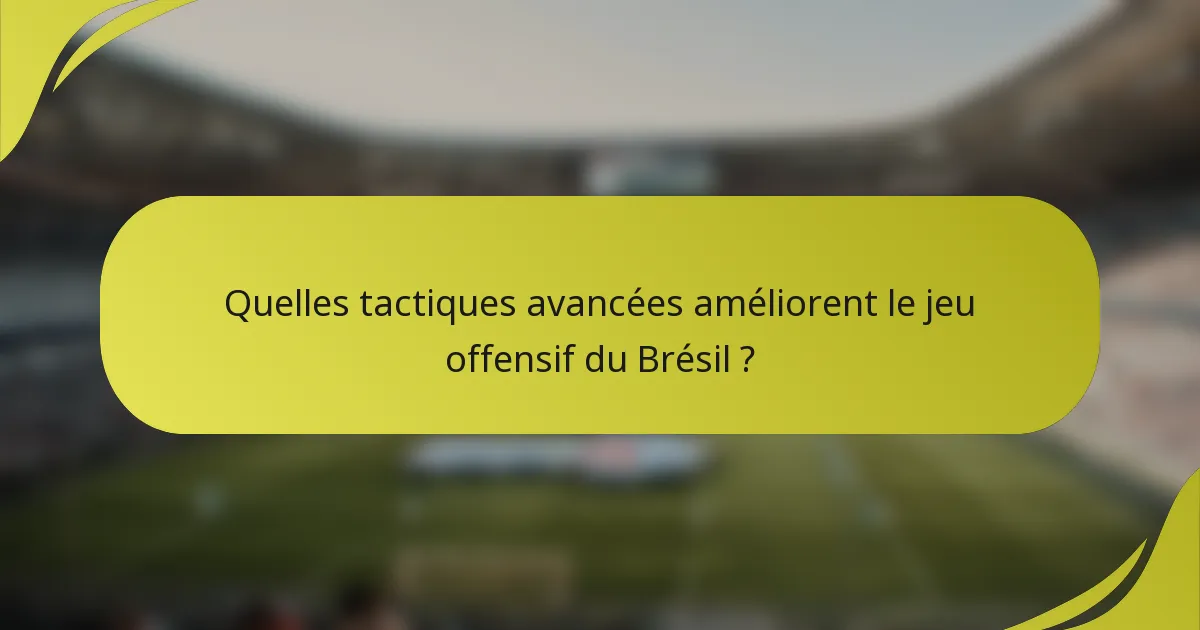 Quelles tactiques avancées améliorent le jeu offensif du Brésil ?
