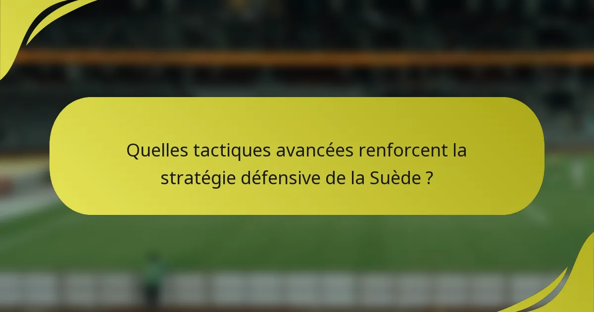 Quelles tactiques avancées renforcent la stratégie défensive de la Suède ?