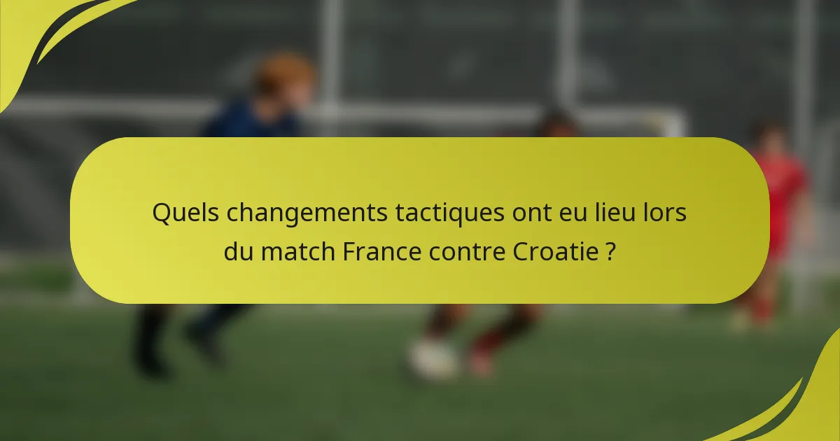 Quels changements tactiques ont eu lieu lors du match France contre Croatie ?