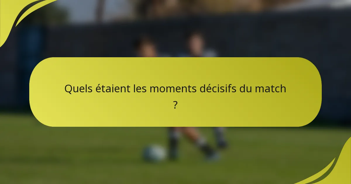 Quels étaient les moments décisifs du match ?