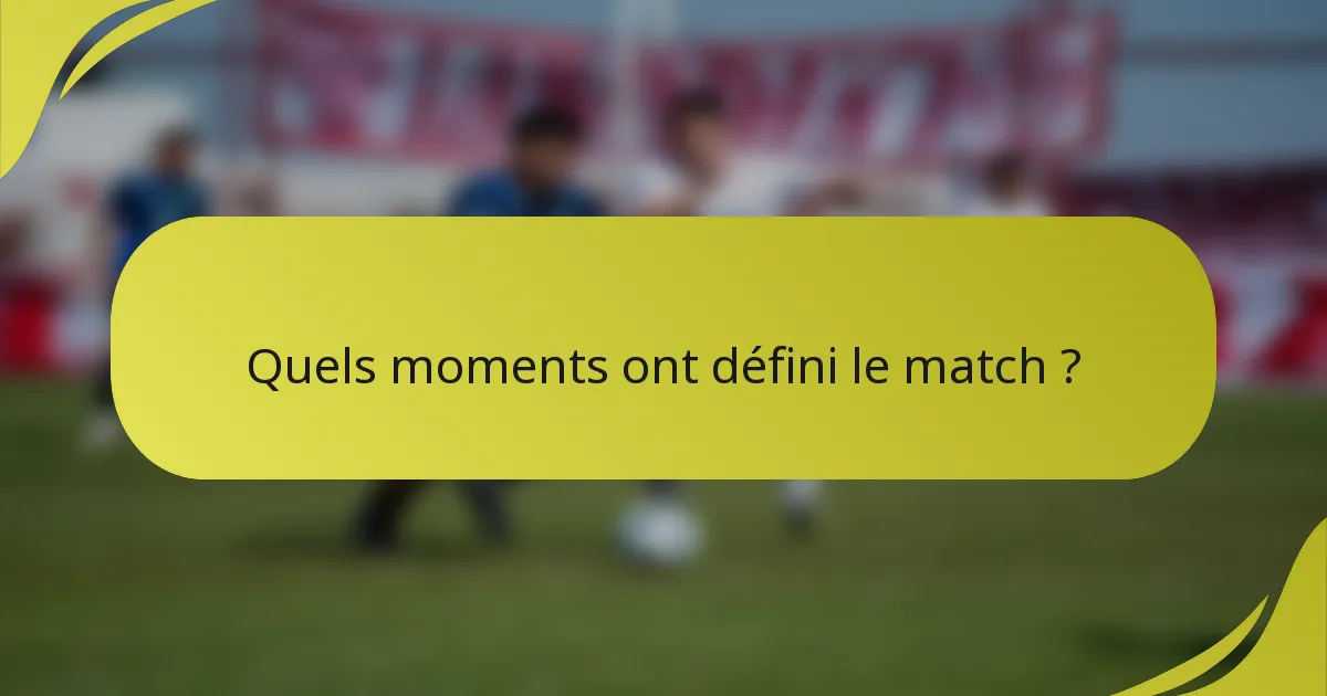 Quels moments ont défini le match ?