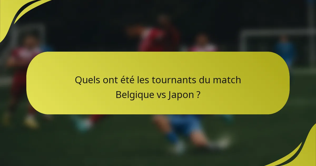 Quels ont été les tournants du match Belgique vs Japon ?