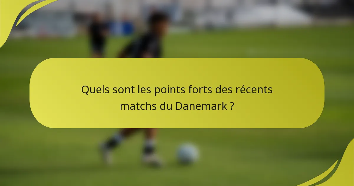 Quels sont les points forts des récents matchs du Danemark ?